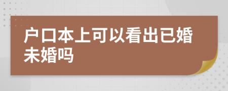 户口本上可以看出已婚未婚吗