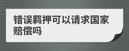 错误羁押可以请求国家赔偿吗