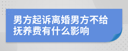 男方起诉离婚男方不给抚养费有什么影响