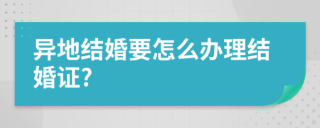 异地结婚要怎么办理结婚证?