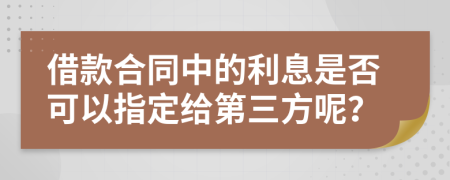 借款合同中的利息是否可以指定给第三方呢？