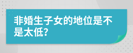 非婚生子女的地位是不是太低？