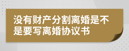 没有财产分割离婚是不是要写离婚协议书