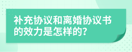 补充协议和离婚协议书的效力是怎样的？