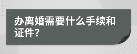办离婚需要什么手续和证件？