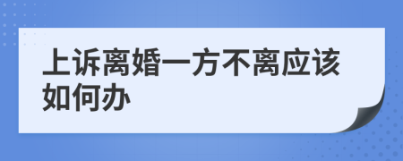 上诉离婚一方不离应该如何办