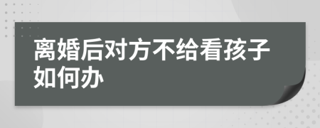 离婚后对方不给看孩子如何办