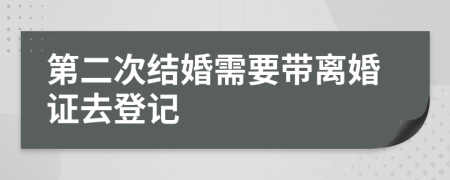 第二次结婚需要带离婚证去登记