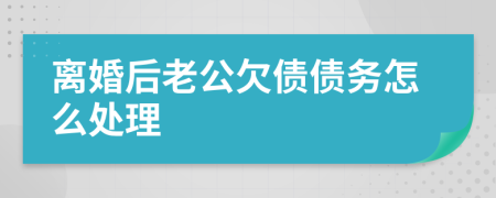 离婚后老公欠债债务怎么处理