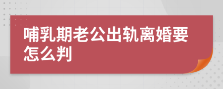 哺乳期老公出轨离婚要怎么判