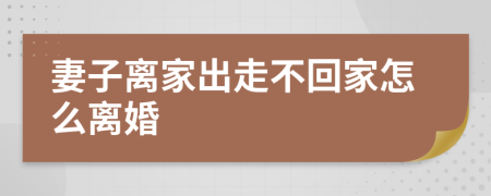 妻子离家出走不回家怎么离婚