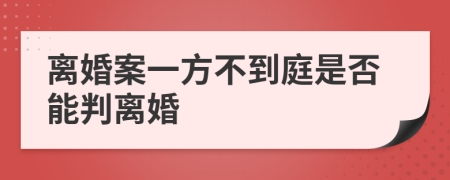 离婚案一方不到庭是否能判离婚