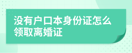 没有户口本身份证怎么领取离婚证