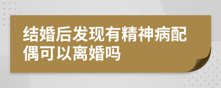 结婚后发现有精神病配偶可以离婚吗