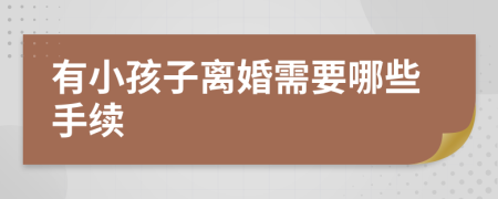 有小孩子离婚需要哪些手续
