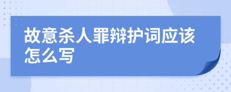 故意杀人罪辩护词应该怎么写