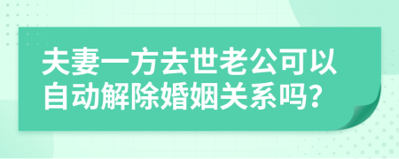 夫妻一方去世老公可以自动解除婚姻关系吗？