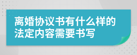 离婚协议书有什么样的法定内容需要书写