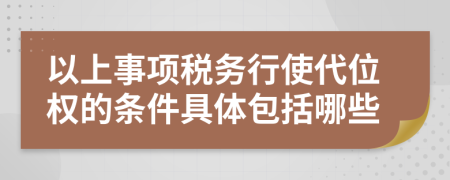 以上事项税务行使代位权的条件具体包括哪些