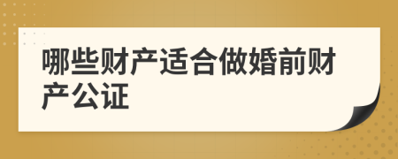 哪些财产适合做婚前财产公证
