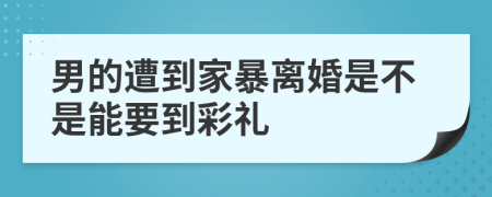 男的遭到家暴离婚是不是能要到彩礼