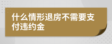 什么情形退房不需要支付违约金