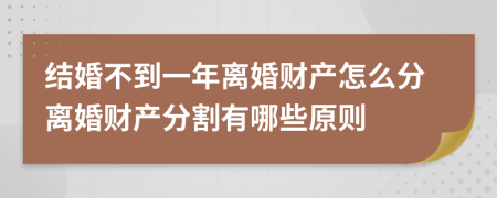 结婚不到一年离婚财产怎么分离婚财产分割有哪些原则