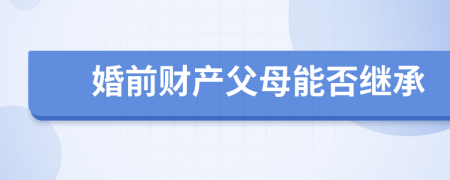 婚前财产父母能否继承