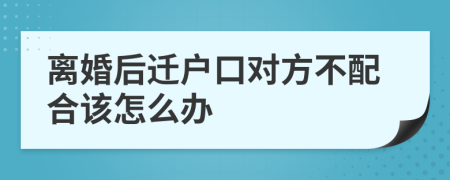 离婚后迁户口对方不配合该怎么办