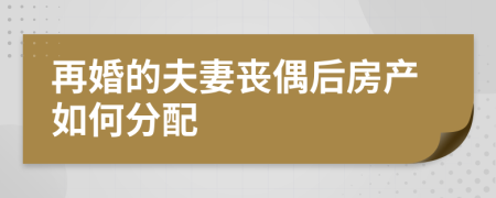 再婚的夫妻丧偶后房产如何分配