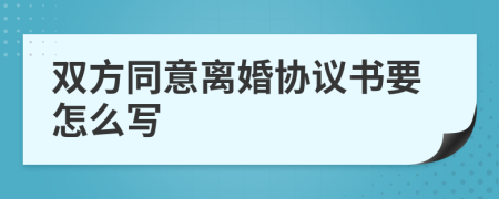 双方同意离婚协议书要怎么写