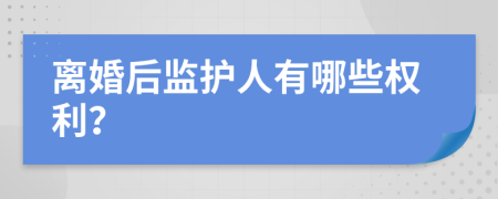 离婚后监护人有哪些权利？