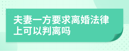夫妻一方要求离婚法律上可以判离吗