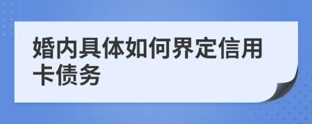 婚内具体如何界定信用卡债务