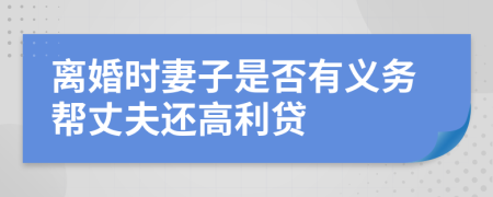 离婚时妻子是否有义务帮丈夫还高利贷