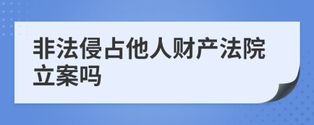 非法侵占他人财产法院立案吗