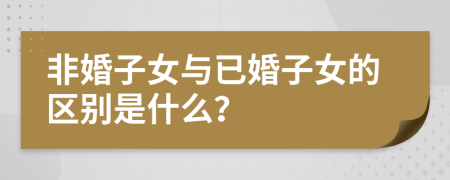 非婚子女与已婚子女的区别是什么？