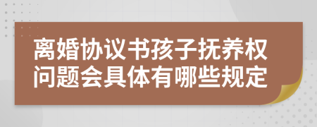 离婚协议书孩子抚养权问题会具体有哪些规定