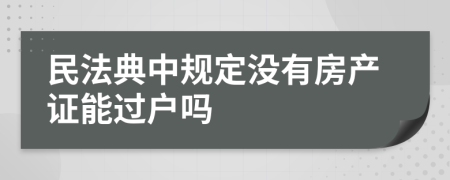 民法典中规定没有房产证能过户吗