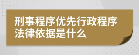 刑事程序优先行政程序法律依据是什么