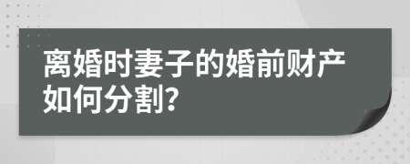 离婚时妻子的婚前财产如何分割？