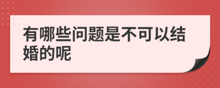 有哪些问题是不可以结婚的呢