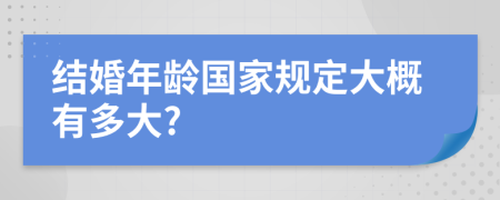 结婚年龄国家规定大概有多大?