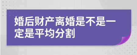 婚后财产离婚是不是一定是平均分割