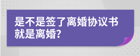 是不是签了离婚协议书就是离婚？