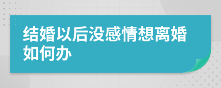 结婚以后没感情想离婚如何办
