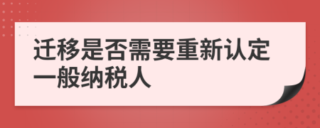 迁移是否需要重新认定一般纳税人