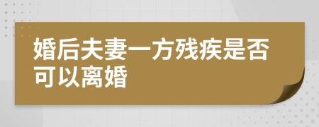 婚后夫妻一方残疾是否可以离婚