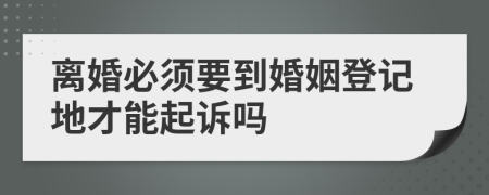 离婚必须要到婚姻登记地才能起诉吗