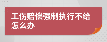 工伤赔偿强制执行不给怎么办
